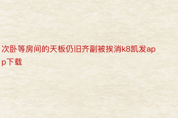 次卧等房间的天板仍旧齐副被挨消k8凯发app下载