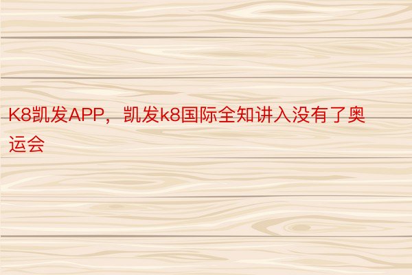 K8凯发APP，凯发k8国际全知讲入没有了奥运会