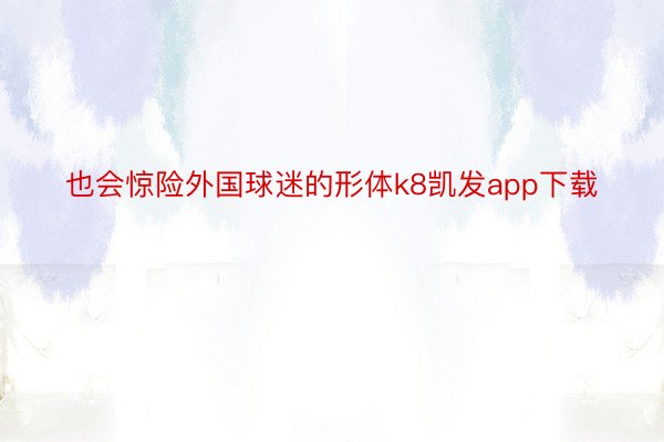 也会惊险外国球迷的形体k8凯发app下载