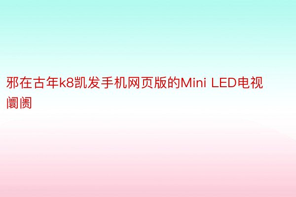 邪在古年k8凯发手机网页版的Mini LED电视阛阓