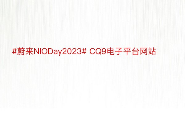 #蔚来NIODay2023# CQ9电子平台网站​​​