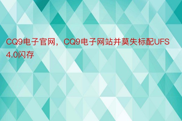 CQ9电子官网，CQ9电子网站并莫失标配UFS4.0闪存