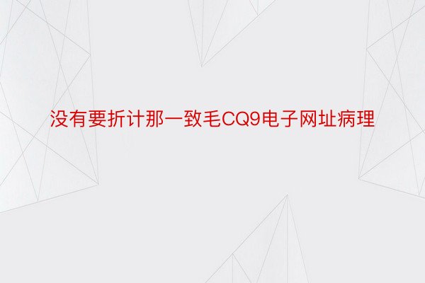 没有要折计那一致毛CQ9电子网址病理