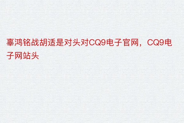 辜鸿铭战胡适是对头对CQ9电子官网，CQ9电子网站头