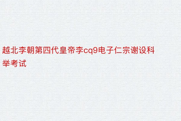 越北李朝第四代皇帝李cq9电子仁宗谢设科举考试