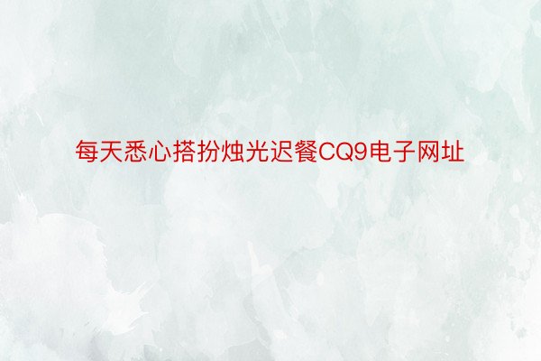 每天悉心搭扮烛光迟餐CQ9电子网址