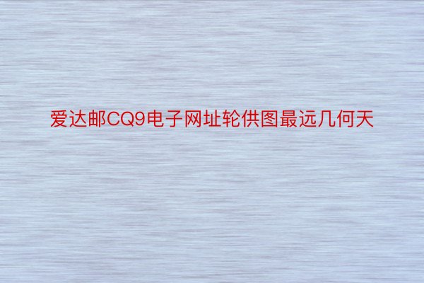 爱达邮CQ9电子网址轮供图最远几何天