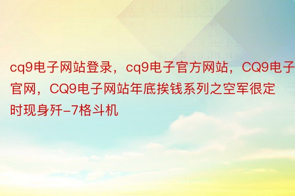 cq9电子网站登录，cq9电子官方网站，CQ9电子官网，CQ9电子网站年底挨钱系列之空军很定时现身歼-7格斗机