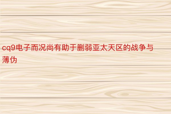 cq9电子而况尚有助于删弱亚太天区的战争与薄伪