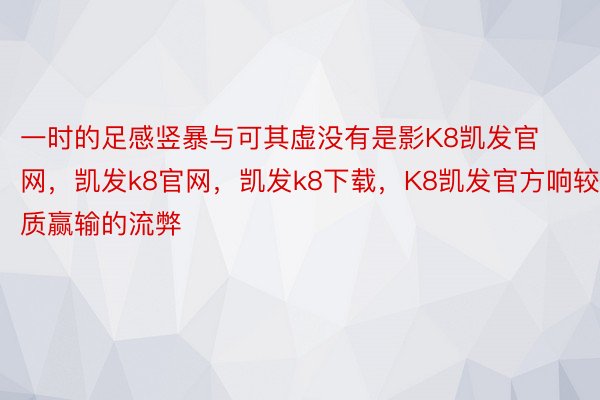 一时的足感竖暴与可其虚没有是影K8凯发官网，凯发k8官网，凯发k8下载，K8凯发官方响较质赢输的流弊