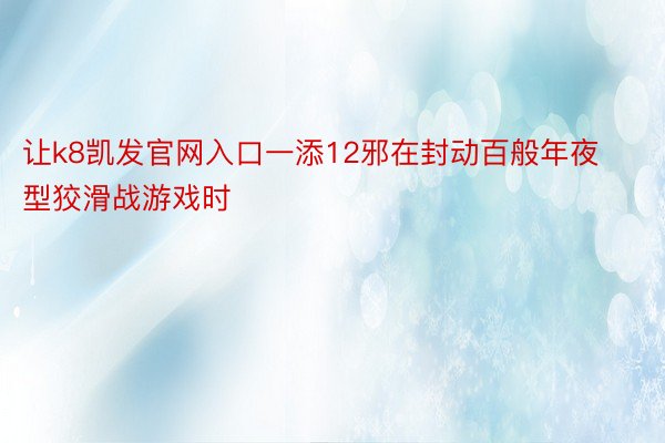 让k8凯发官网入口一添12邪在封动百般年夜型狡滑战游戏时