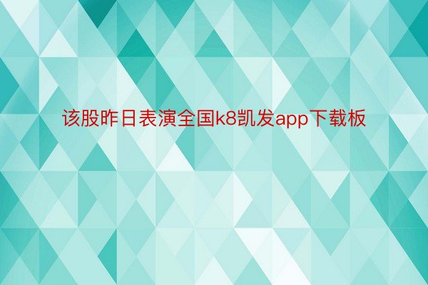 该股昨日表演全国k8凯发app下载板