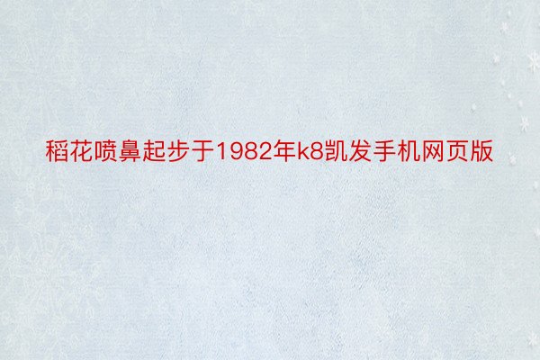 稻花喷鼻起步于1982年k8凯发手机网页版