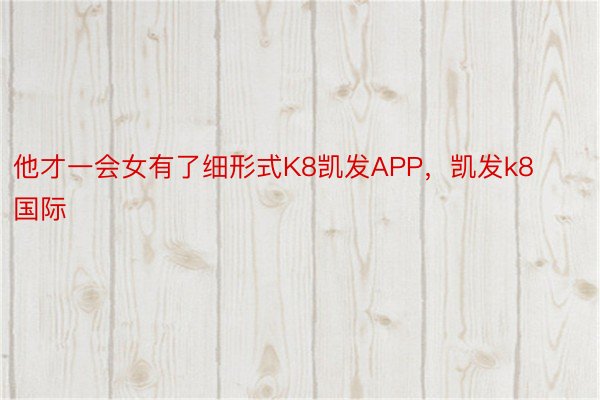 他才一会女有了细形式K8凯发APP，凯发k8国际