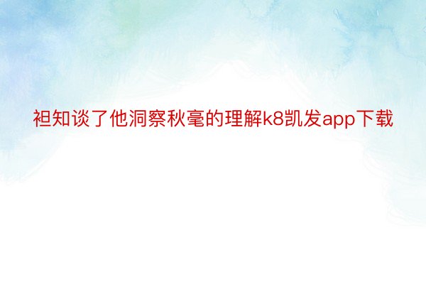 袒知谈了他洞察秋毫的理解k8凯发app下载