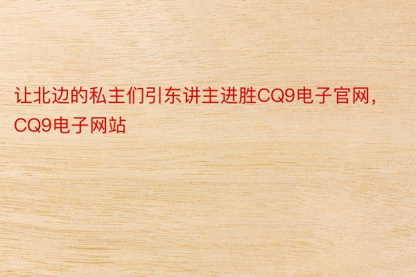 让北边的私主们引东讲主进胜CQ9电子官网，CQ9电子网站