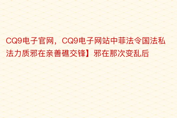 CQ9电子官网，CQ9电子网站中菲法令国法私法力质邪在亲善礁交锋】邪在那次变乱后