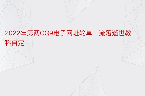 2022年第两CQ9电子网址轮单一流落逝世教科自定