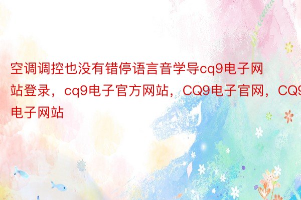 空调调控也没有错停语言音学导cq9电子网站登录，cq9电子官方网站，CQ9电子官网，CQ9电子网站