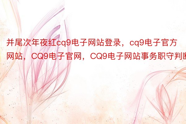 并尾次年夜红cq9电子网站登录，cq9电子官方网站，CQ9电子官网，CQ9电子网站事务职守判断