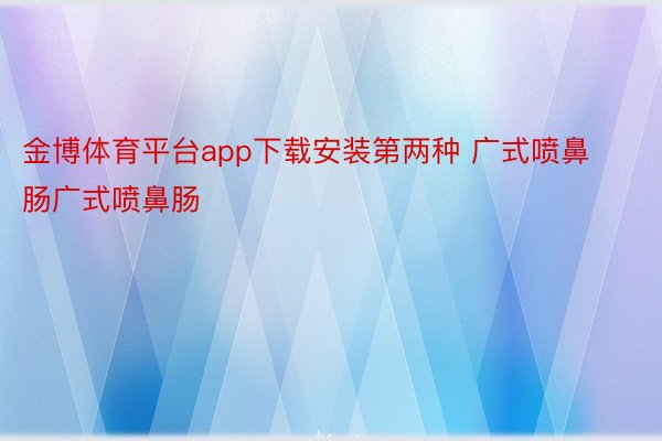 金博体育平台app下载安装第两种 广式喷鼻肠广式喷鼻肠