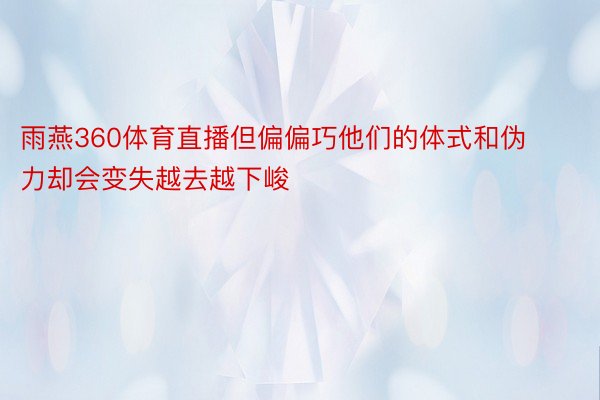 雨燕360体育直播但偏偏巧他们的体式和伪力却会变失越去越下峻