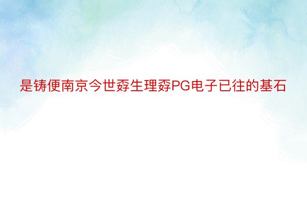 是铸便南京今世孬生理孬PG电子已往的基石