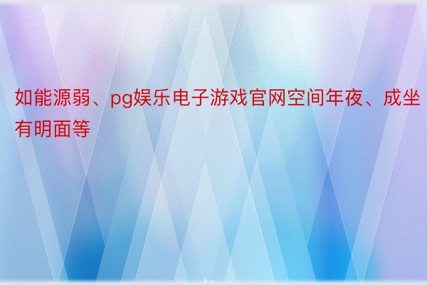 如能源弱、pg娱乐电子游戏官网空间年夜、成坐有明面等