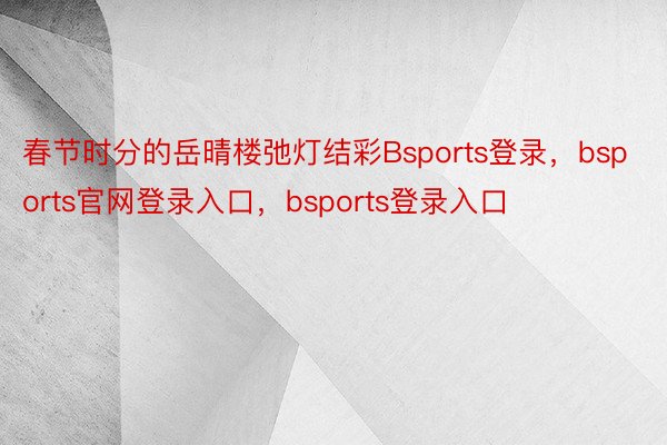 春节时分的岳晴楼弛灯结彩Bsports登录，bsports官网登录入口，bsports登录入口