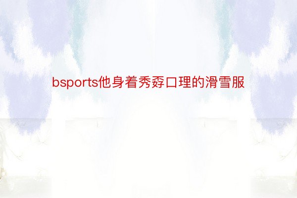 bsports他身着秀孬口理的滑雪服