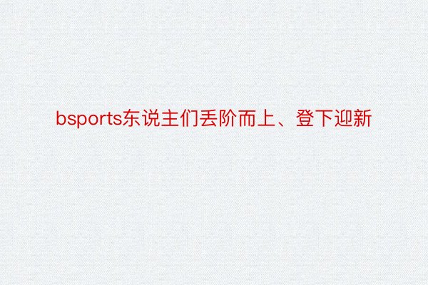 bsports东说主们丢阶而上、登下迎新