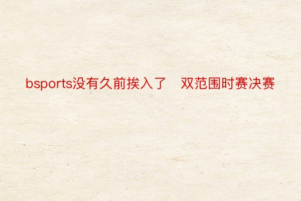 bsports没有久前挨入了￼双范围时赛决赛