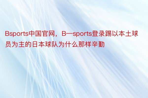 Bsports中国官网，B—sports登录踢以本土球员为主的日本球队为什么那样辛勤