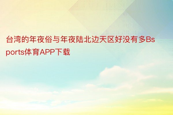 台湾的年夜俗与年夜陆北边天区好没有多Bsports体育APP下载