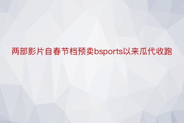 两部影片自春节档预卖bsports以来瓜代收跑