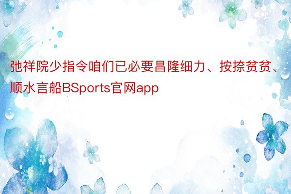 弛祥院少指令咱们已必要昌隆细力、按捺贫贫、顺水言船BSports官网app