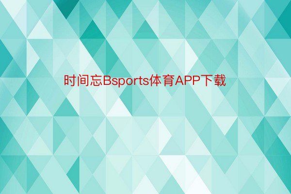 时间忘Bsports体育APP下载