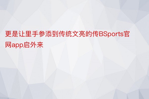 更是让里手参添到传统文亮的传BSports官网app启外来