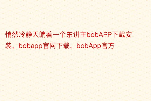 悄然冷静天躺着一个东讲主bobAPP下载安装，bobapp官网下载，bobApp官方