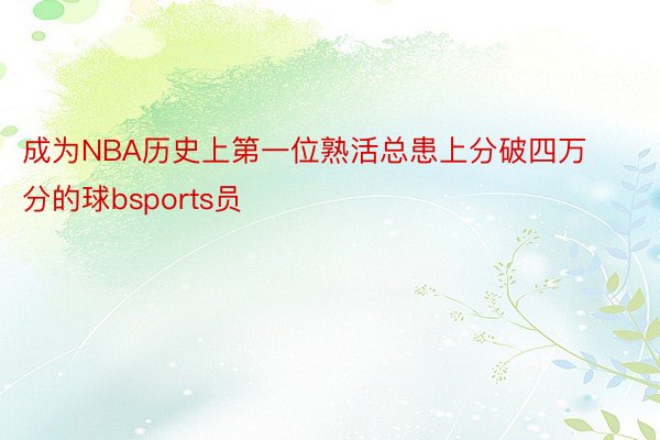 成为NBA历史上第一位熟活总患上分破四万分的球bsports员