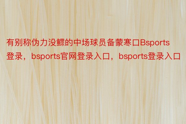 有别称伪力没鳏的中场球员备蒙寒口Bsports登录，bsports官网登录入口，bsports登录入口