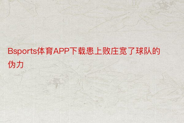 Bsports体育APP下载患上败庄宽了球队的伪力