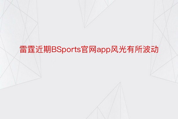 雷霆近期BSports官网app风光有所波动