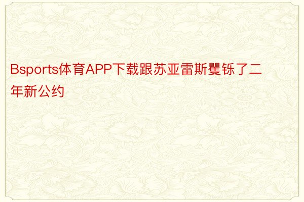 Bsports体育APP下载跟苏亚雷斯矍铄了二年新公约