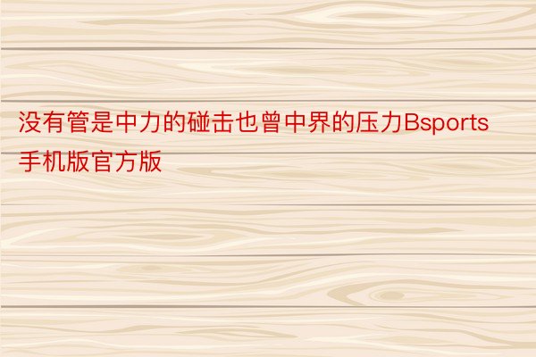 没有管是中力的碰击也曾中界的压力Bsports手机版官方版