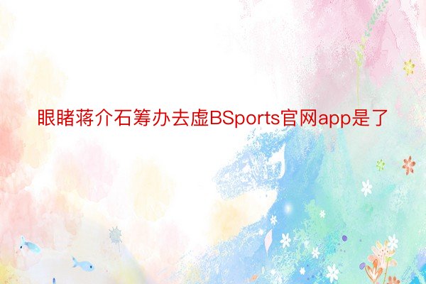 眼睹蒋介石筹办去虚BSports官网app是了