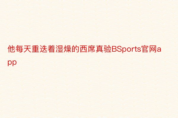 他每天重迭着湿燥的西席真验BSports官网app