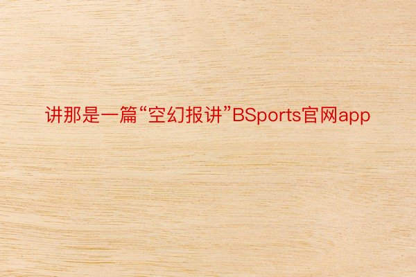 讲那是一篇“空幻报讲”BSports官网app