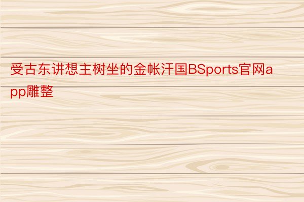 受古东讲想主树坐的金帐汗国BSports官网app雕整