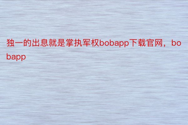 独一的出息就是掌执军权bobapp下载官网，bobapp